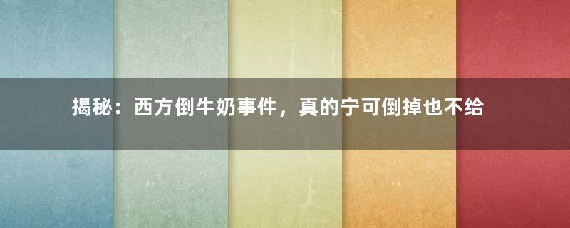 揭秘：西方倒牛奶事件，真的宁可倒掉也不给分给穷人吗？