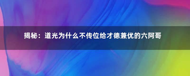 揭秘：道光为什么不传位给才德兼优的六阿哥？