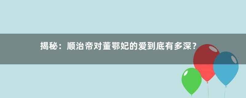 揭秘：顺治帝对董鄂妃的爱到底有多深？