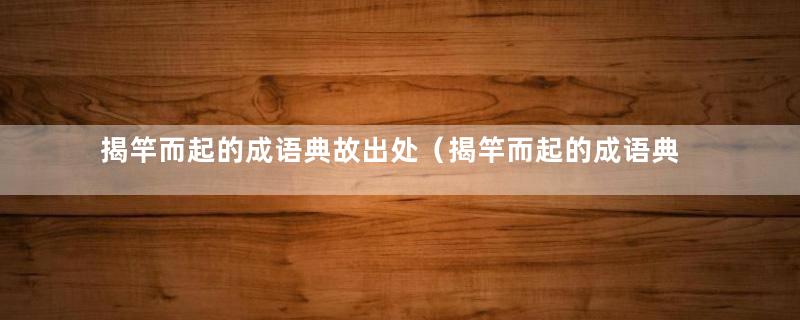 揭竿而起的成语典故出处（揭竿而起的成语典故故事30字）