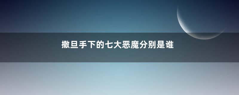 撒旦手下的七大恶魔分别是谁