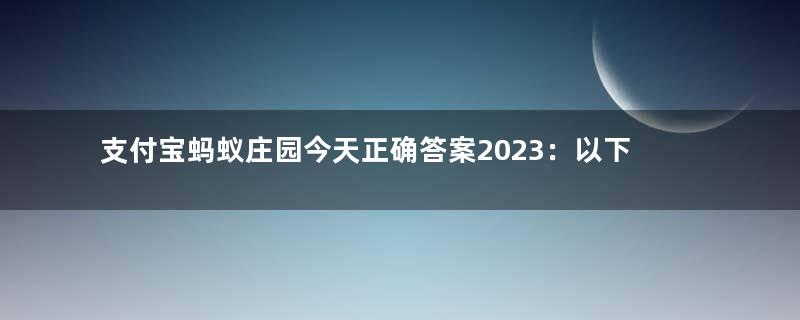 支付宝蚂蚁庄园今天正确答案2023：以下哪句诗描写的是立秋时节的景象？