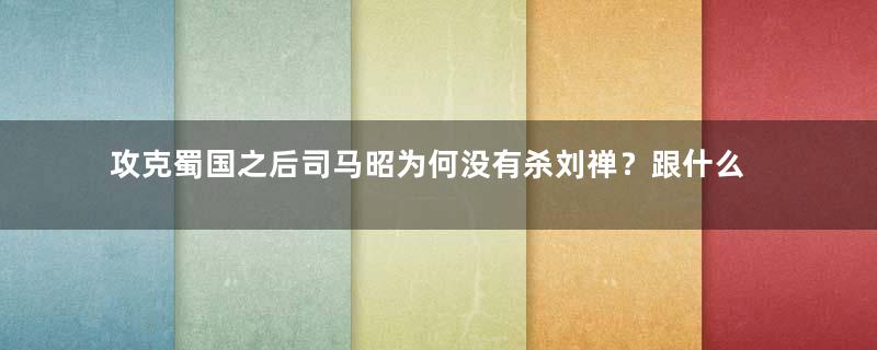 攻克蜀国之后司马昭为何没有杀刘禅？跟什么有关？