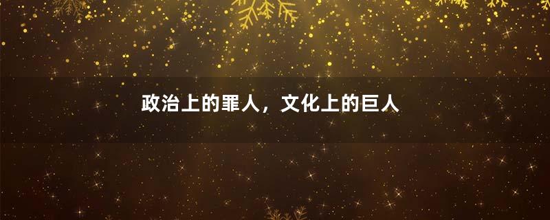 政治上的罪人，文化上的巨人