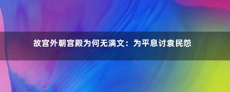 故宫外朝宫殿为何无满文：为平息讨袁民怨