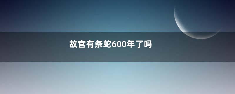 故宫有条蛇600年了吗