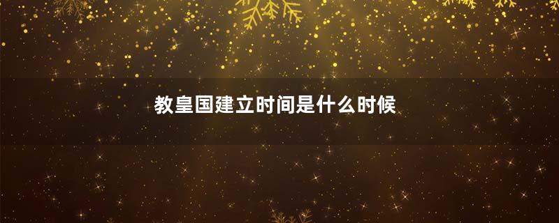 教皇国建立时间是什么时候