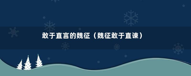 敢于直言的魏征（魏征敢于直谏）