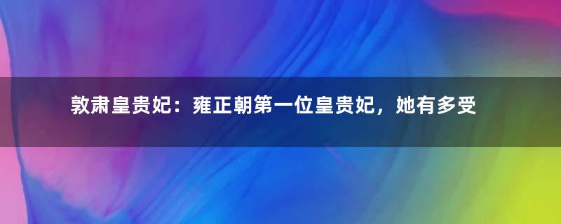 敦肃皇贵妃：雍正朝第一位皇贵妃，她有多受宠？