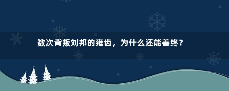 数次背叛刘邦的雍齿，为什么还能善终？