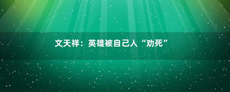 文天祥：英雄被自己人“劝死”