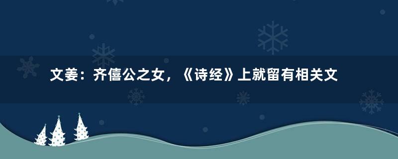 文姜：齐僖公之女，《诗经》上就留有相关文姜的篇章