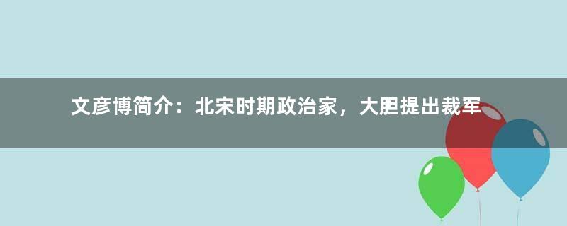 文彦博简介：北宋时期政治家，大胆提出裁军八万之主张