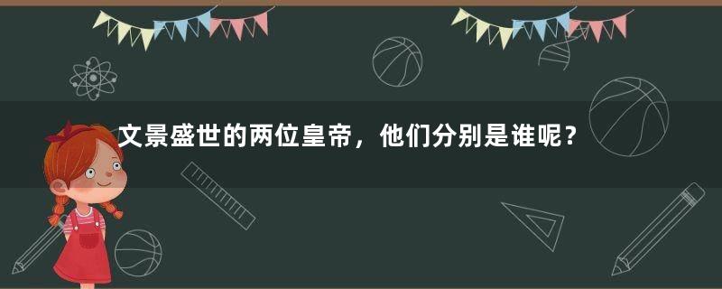 文景盛世的两位皇帝，他们分别是谁呢？