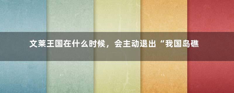 文莱王国在什么时候，会主动退出“我国岛礁”呢？