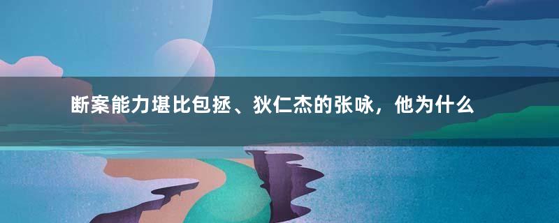 断案能力堪比包拯、狄仁杰的张咏，他为什么不出名？