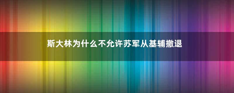 斯大林为什么不允许苏军从基辅撤退