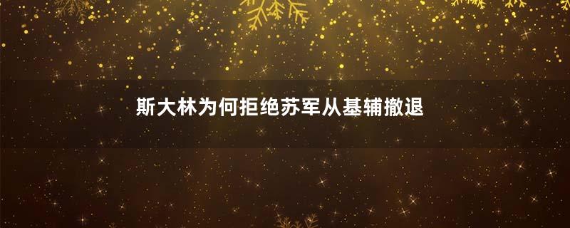 斯大林为何拒绝苏军从基辅撤退