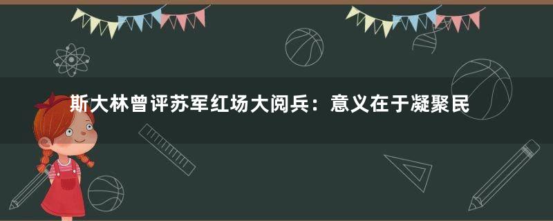 斯大林曾评苏军红场大阅兵：意义在于凝聚民心