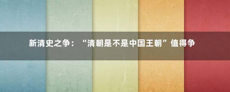 新清史之争：“清朝是不是中国王朝”值得争论吗？