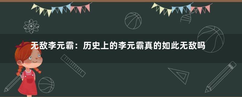 无敌李元霸：历史上的李元霸真的如此无敌吗