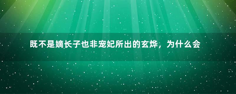 既不是嫡长子也非宠妃所出的玄烨，为什么会被选为继承人？