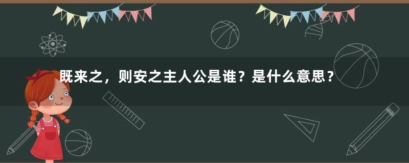 既来之，则安之主人公是谁？是什么意思？