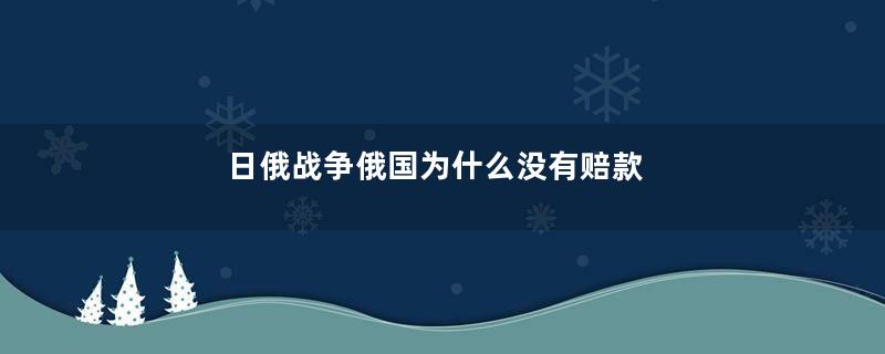 日俄战争俄国为什么没有赔款