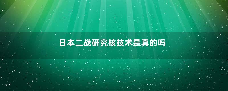 日本二战研究核技术是真的吗