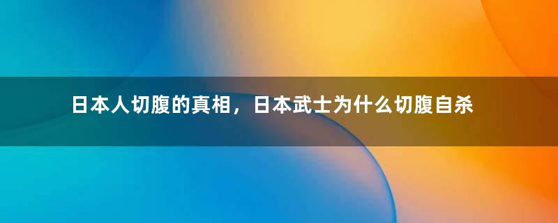 日本人切腹的真相，日本武士为什么切腹自杀？