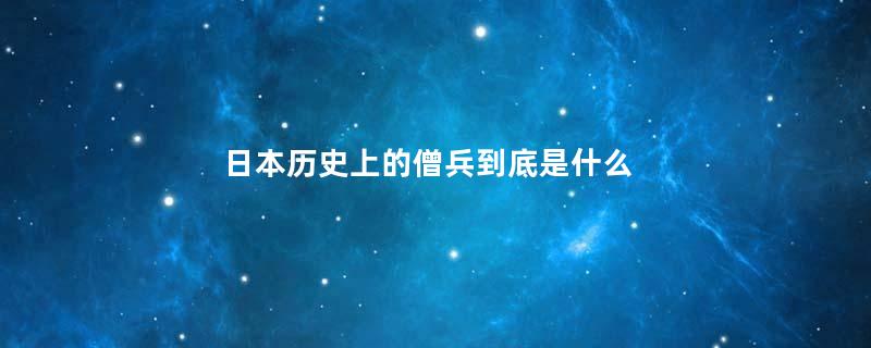 日本历史上的僧兵到底是什么