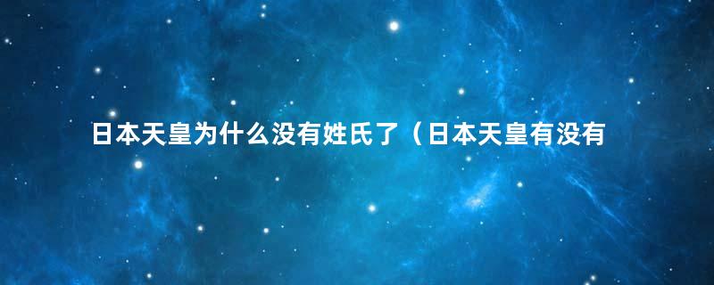 日本天皇为什么没有姓氏了（日本天皇有没有姓氏）