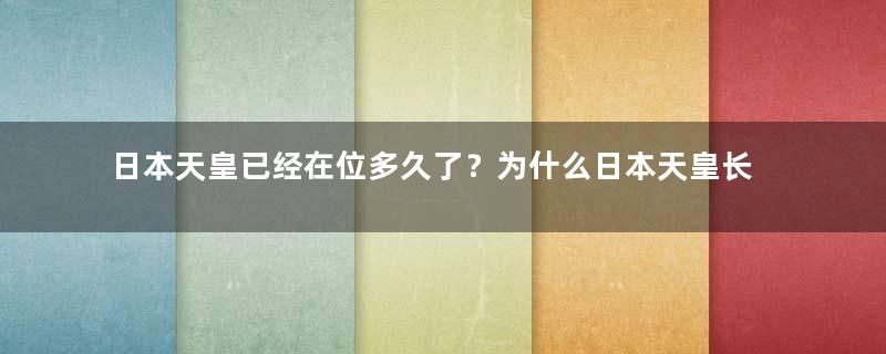 日本天皇已经在位多久了？为什么日本天皇长期在位