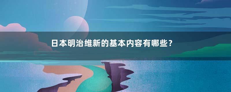 日本明治维新的基本内容有哪些？