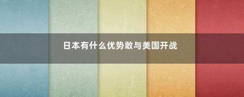 日本有什么优势敢与美国开战