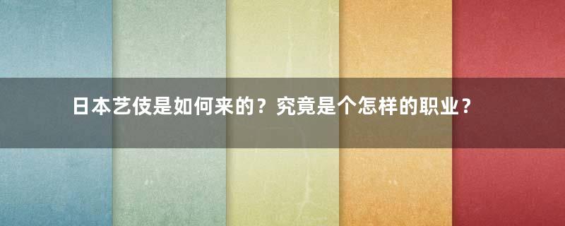 日本艺伎是如何来的？究竟是个怎样的职业？