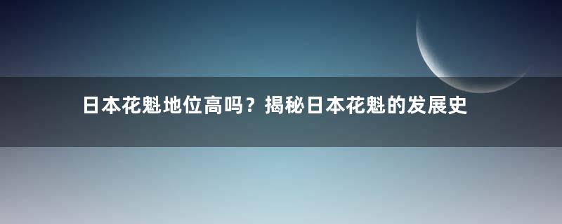 日本花魁地位高吗？揭秘日本花魁的发展史