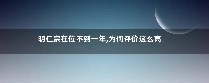 明仁宗在位不到一年,为何评价这么高