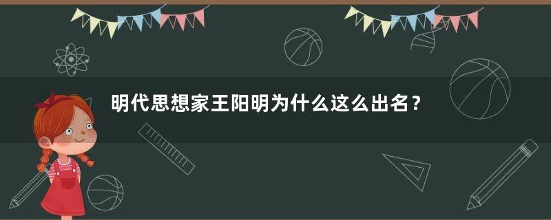 明代思想家王阳明为什么这么出名？