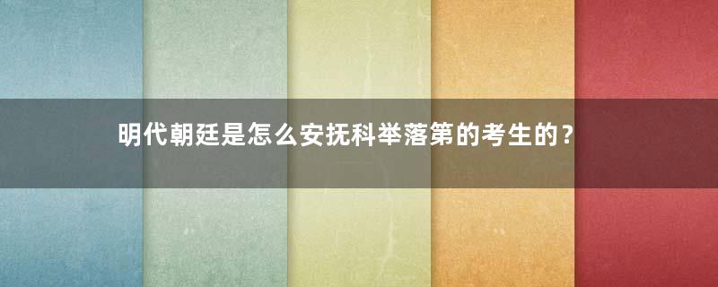 明代朝廷是怎么安抚科举落第的考生的？