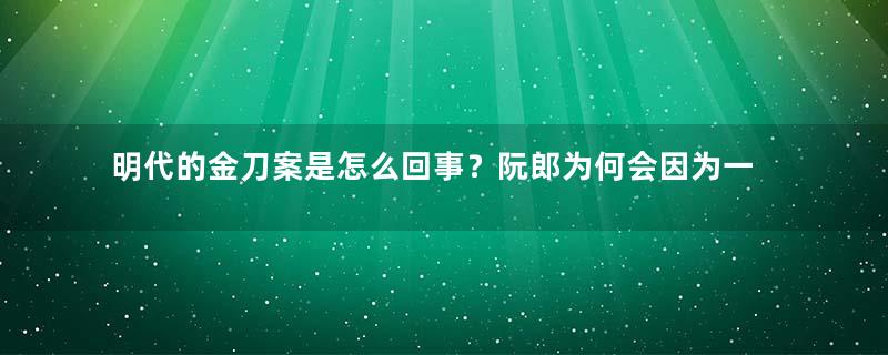 明代的金刀案是怎么回事？阮郎为何会因为一把刀而死？