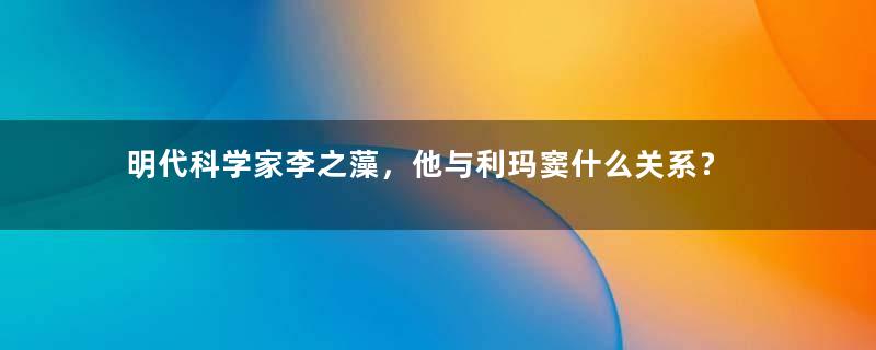 明代科学家李之藻，他与利玛窦什么关系？