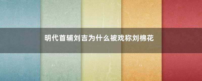 明代首辅刘吉为什么被戏称刘棉花