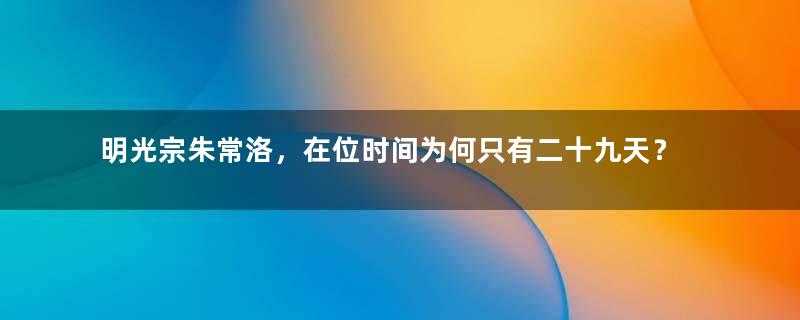 明光宗朱常洛，在位时间为何只有二十九天？