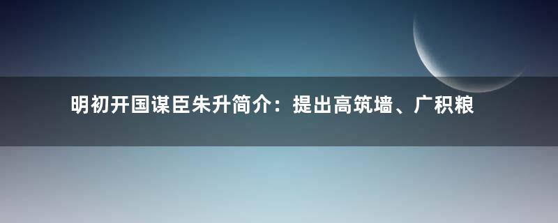 明初开国谋臣朱升简介：提出高筑墙、广积粮、缓称王