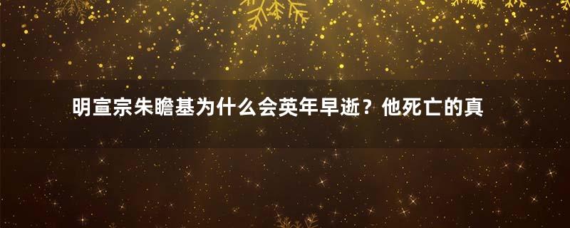 明宣宗朱瞻基为什么会英年早逝？他死亡的真相是什么？