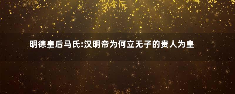 明德皇后马氏:汉明帝为何立无子的贵人为皇后