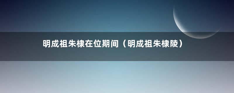 明成祖朱棣在位期间（明成祖朱棣陵）