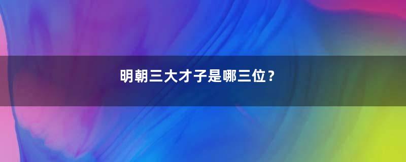 明朝三大才子是哪三位？