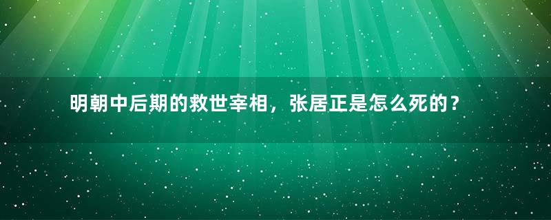 明朝中后期的救世宰相，张居正是怎么死的？